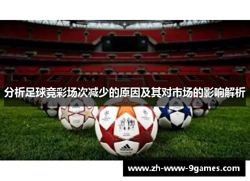 分析足球竞彩场次减少的原因及其对市场的影响解析