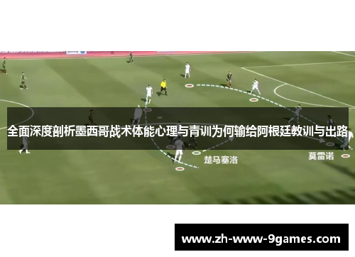 全面深度剖析墨西哥战术体能心理与青训为何输给阿根廷教训与出路