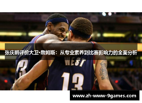 张庆鹏评价大卫·詹姆斯:从专业素养到比赛影响力的全面分析 张庆鹏评价大卫·詹姆斯:从专业素养到比赛影响力的全面分析