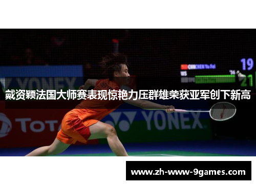 戴资颖法国大师赛表现惊艳力压群雄荣获亚军创下新高
