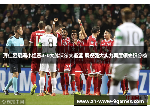 拜仁慕尼黑小组赛4-0大胜沃尔夫斯堡 展现强大实力再度领先积分榜 拜仁慕尼黑小组赛4-0大胜沃尔夫斯堡 展现强大实力再度领先积分榜