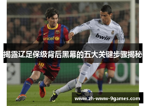 揭露辽足保级背后黑幕的五大关键步骤揭秘 揭露辽足保级背后黑幕的五大关键步骤揭秘