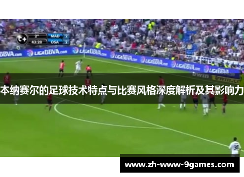 本纳赛尔的足球技术特点与比赛风格深度解析及其影响力