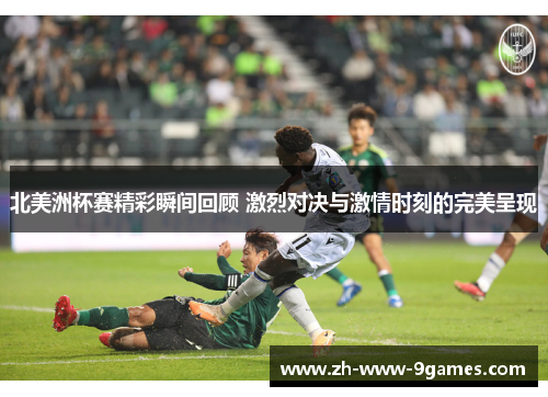 北美洲杯赛精彩瞬间回顾 激烈对决与激情时刻的完美呈现