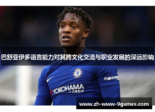 巴舒亚伊多语言能力对其跨文化交流与职业发展的深远影响