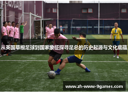 从英国草根足球到国家象征探寻足总的历史起源与文化底蕴