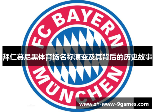 拜仁慕尼黑体育场名称演变及其背后的历史故事 拜仁慕尼黑体育场名称演变及其背后的历史故事