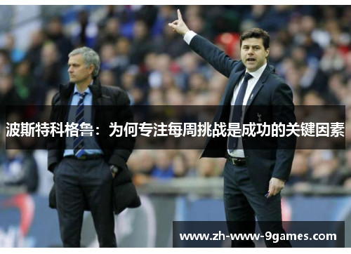 波斯特科格鲁：为何专注每周挑战是成功的关键因素