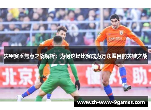 法甲赛季焦点之战解析：为何这场比赛成为万众瞩目的关键之战
