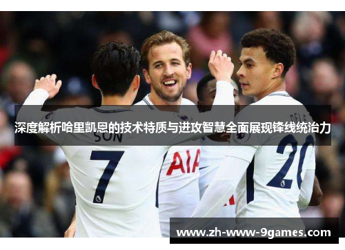 深度解析哈里凯恩的技术特质与进攻智慧全面展现锋线统治力