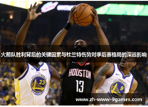 火箭队胜利背后的关键因素与杜兰特伤势对季后赛格局的深远影响