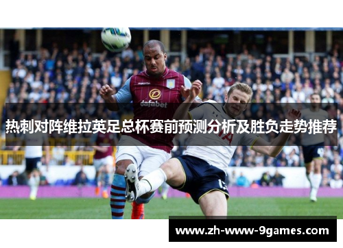 热刺对阵维拉英足总杯赛前预测分析及胜负走势推荐