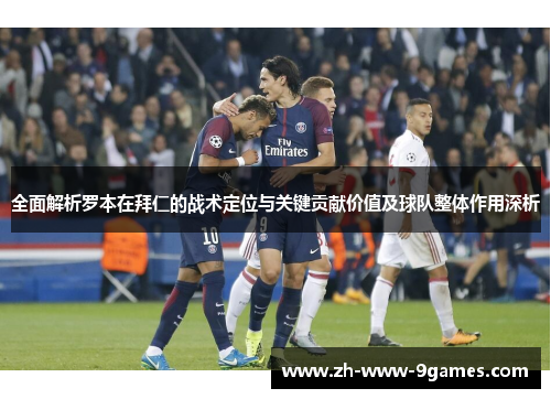 全面解析罗本在拜仁的战术定位与关键贡献价值及球队整体作用深析 全面解析罗本在拜仁的战术定位与关键贡献价值及球队整体作用深析