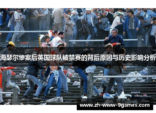 海瑟尔惨案后英国球队被禁赛的背后原因与历史影响分析 海瑟尔惨案后英国球队被禁赛的背后原因与历史影响分析