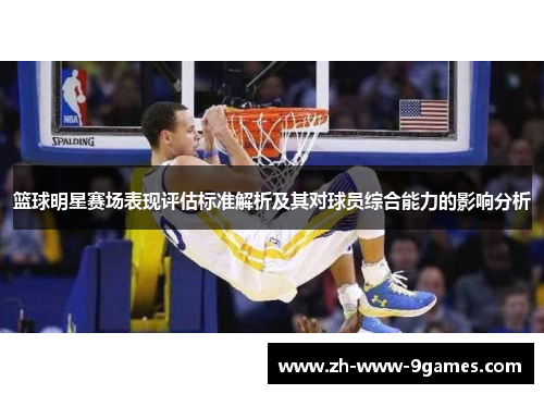 篮球明星赛场表现评估标准解析及其对球员综合能力的影响分析 篮球明星赛场表现评估标准解析及其对球员综合能力的影响分析