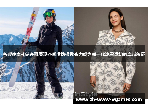 谷爱凌崇礼站夺冠展现冬季运动极致实力成为新一代冰雪运动的卓越象征