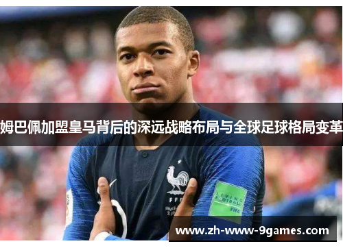 姆巴佩加盟皇马背后的深远战略布局与全球足球格局变革