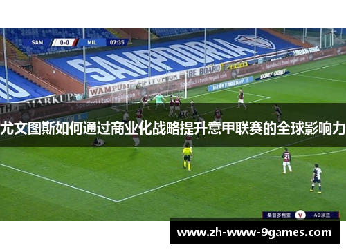 尤文图斯如何通过商业化战略提升意甲联赛的全球影响力
