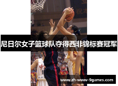 尼日尔女子篮球队夺得西非锦标赛冠军 尼日尔女子篮球队夺得西非锦标赛冠军