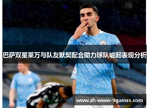 巴萨双星莱万与队友默契配合助力球队崛起表现分析 巴萨双星莱万与队友默契配合助力球队崛起表现分析