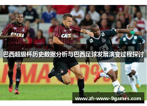 巴西超级杯历史数据分析与巴西足球发展演变过程探讨 巴西超级杯历史数据分析与巴西足球发展演变过程探讨