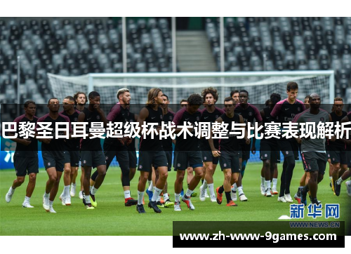 巴黎圣日耳曼超级杯战术调整与比赛表现解析 巴黎圣日耳曼超级杯战术调整与比赛表现解析