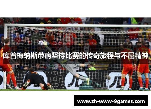 库普梅纳斯带病坚持比赛的传奇旅程与不屈精神 库普梅纳斯带病坚持比赛的传奇旅程与不屈精神