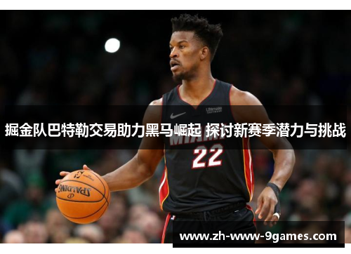 掘金队巴特勒交易助力黑马崛起 探讨新赛季潜力与挑战