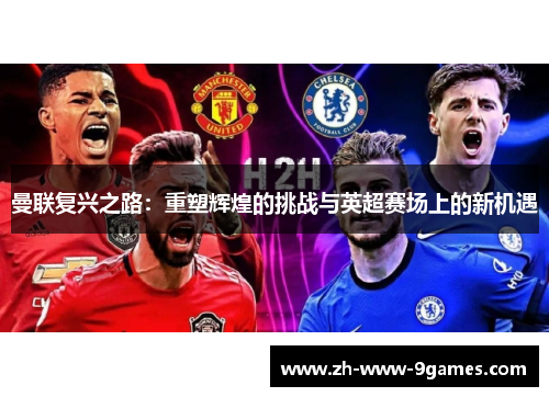曼联复兴之路：重塑辉煌的挑战与英超赛场上的新机遇