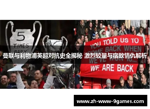 曼联与利物浦英超对抗史全揭秘 激烈较量与宿敌情仇解析 曼联与利物浦英超对抗史全揭秘 激烈较量与宿敌情仇解析