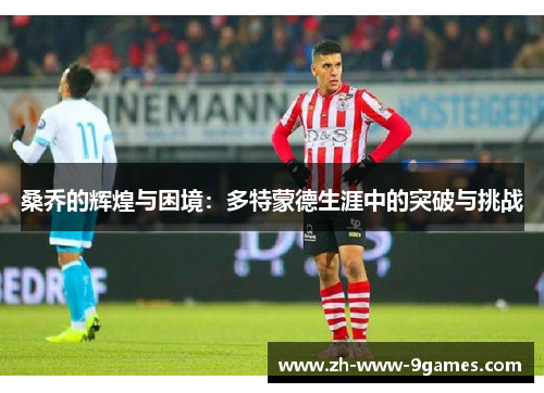 桑乔的辉煌与困境：多特蒙德生涯中的突破与挑战