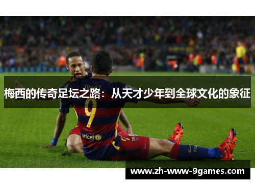 梅西的传奇足坛之路：从天才少年到全球文化的象征