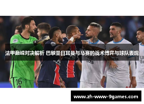 法甲巅峰对决解析 巴黎圣日耳曼与马赛的战术博弈与球队表现