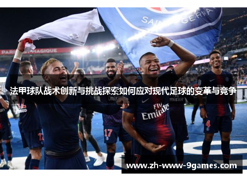 法甲球队战术创新与挑战探索如何应对现代足球的变革与竞争 法甲球队战术创新与挑战探索如何应对现代足球的变革与竞争