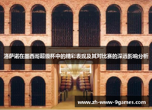 洛萨诺在墨西哥超级杯中的精彩表现及其对比赛的深远影响分析 洛萨诺在墨西哥超级杯中的精彩表现及其对比赛的深远影响分析