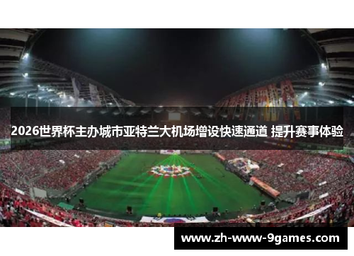 2026世界杯主办城市亚特兰大机场增设快速通道 提升赛事体验