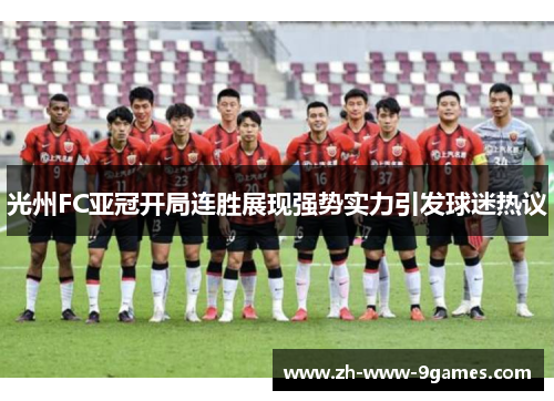 光州FC亚冠开局连胜展现强势实力引发球迷热议 光州FC亚冠开局连胜展现强势实力引发球迷热议