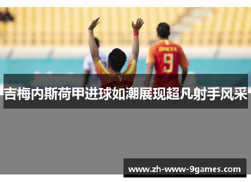 吉梅内斯荷甲进球如潮展现超凡射手风采 吉梅内斯荷甲进球如潮展现超凡射手风采