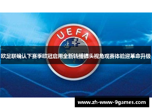 欧足联确认下赛季欧冠启用全新转播镜头视角观赛体验迎革命升级 欧足联确认下赛季欧冠启用全新转播镜头视角观赛体验迎革命升级