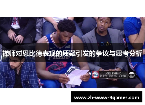 禅师对恩比德表现的质疑引发的争议与思考分析 禅师对恩比德表现的质疑引发的争议与思考分析