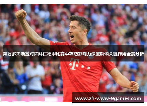莱万多夫斯基对阵拜仁德甲比赛中攻防影响力深度解读关键作用全景分析