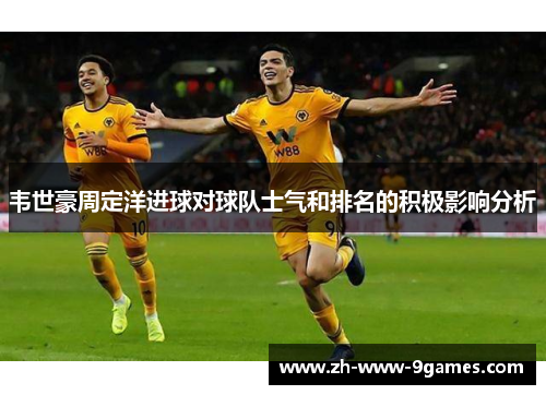 韦世豪周定洋进球对球队士气和排名的积极影响分析 韦世豪周定洋进球对球队士气和排名的积极影响分析
