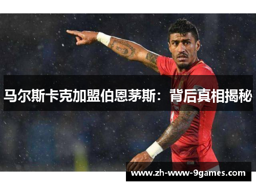 马尔斯卡克加盟伯恩茅斯：背后真相揭秘